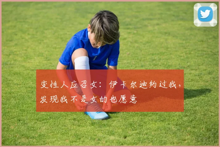 变性人应召女：伊卡尔迪约过我，发现我不是女的也愿意