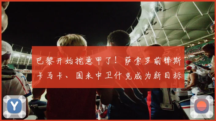 巴黎开始挖意甲了！萨索罗前锋斯卡马卡、国米中卫什克成为新目标