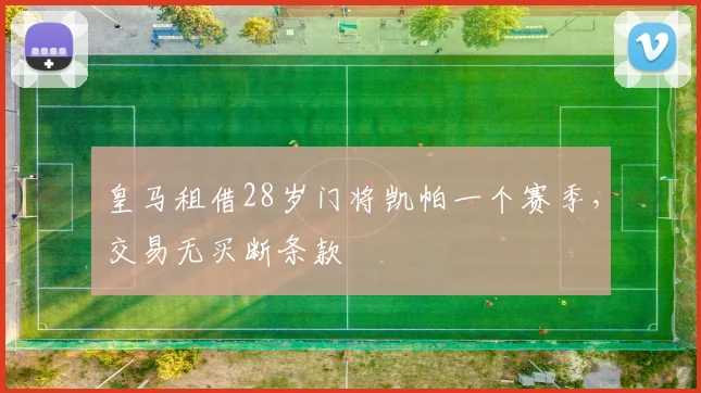 皇马租借28岁门将凯帕一个赛季，交易无买断条款
