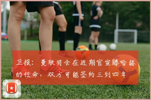 卫报：曼联将会在近期官宣滕哈赫的任命，双方可能签约三到四年