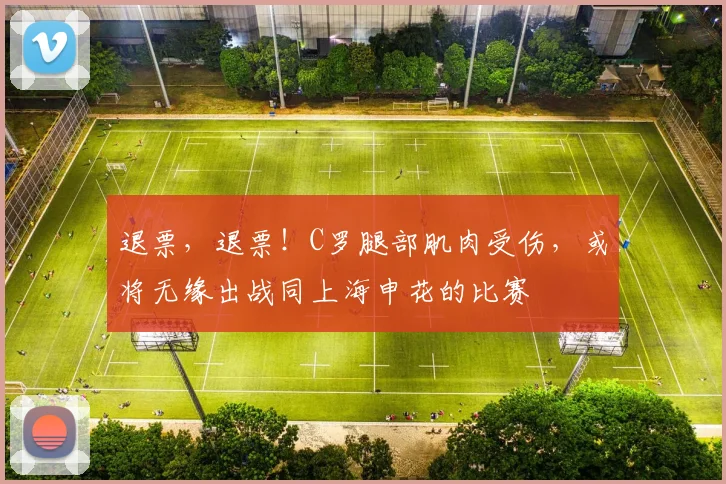 退票，退票！C罗腿部肌肉受伤，或将无缘出战同上海申花的比赛