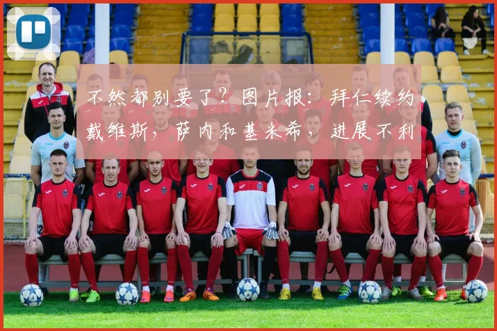不然都别要了？图片报：拜仁续约戴维斯，萨内和基米希，进展不利