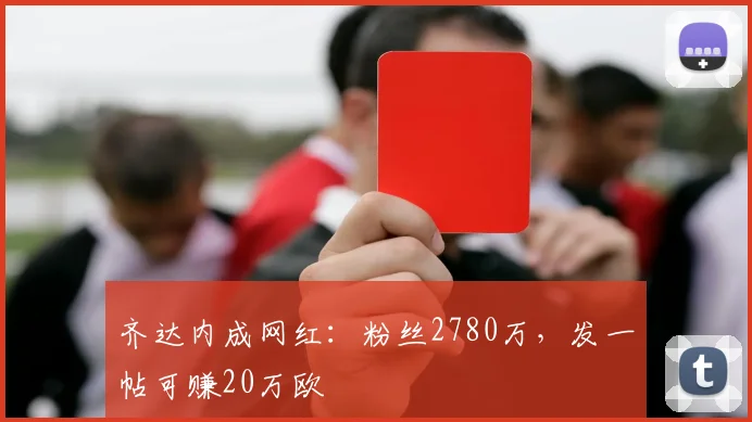 齐达内成网红：粉丝2780万，发一帖可赚20万欧