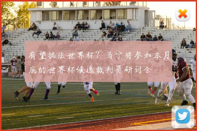 有望执法世界杯？马宁将参加本月底的世界杯候选裁判员研讨会