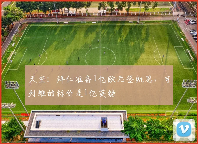 天空：拜仁准备1亿欧元签凯恩，可列维的标价是1亿英镑