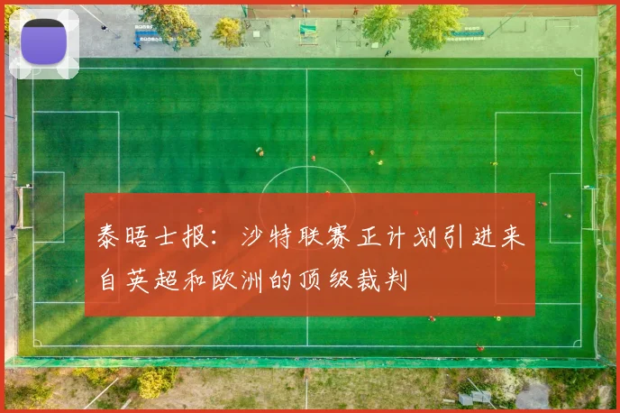 泰晤士报：沙特联赛正计划引进来自英超和欧洲的顶级裁判