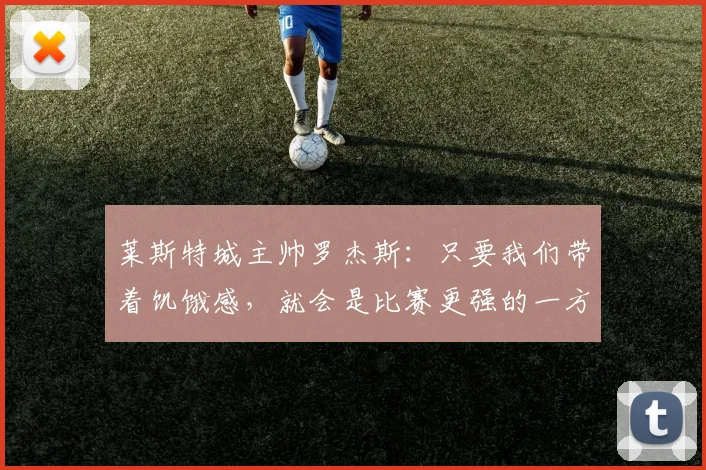 莱斯特城主帅罗杰斯：只要我们带着饥饿感，就会是比赛更强的一方