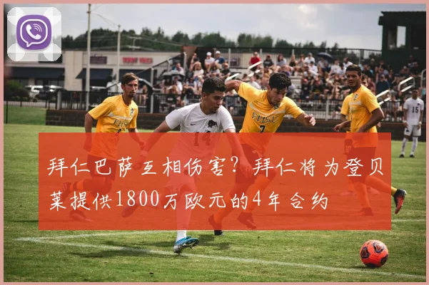 拜仁巴萨互相伤害？拜仁将为登贝莱提供1800万欧元的4年合约