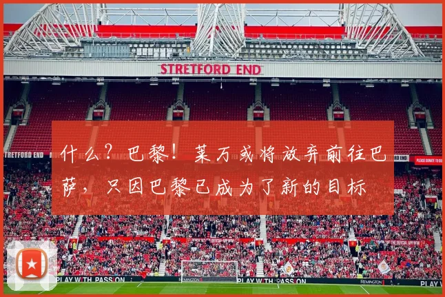 什么？巴黎！莱万或将放弃前往巴萨，只因巴黎已成为了新的目标